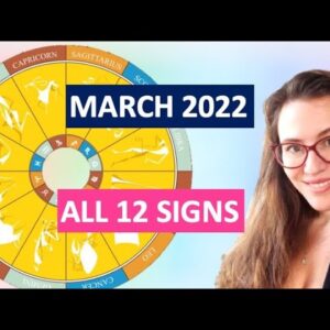 MARCH 2022 Horoscopes .All 12 Signs. 6 NEW CYCLES Starting! MANY NEW BEGINNINGS for each SIGN!