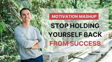 Motivation Mashup: STOP Holding Yourself Back From Success