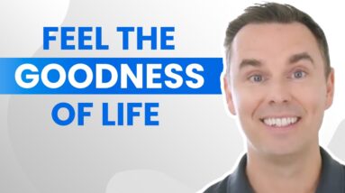 How to Feel The Goodness of Life
