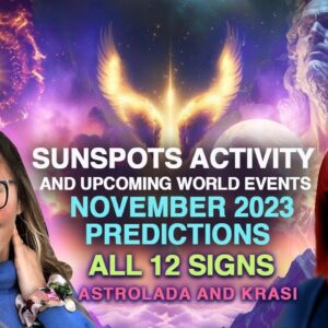 SUNSPOTS Maximum Escalates- World Events Intensify! November 2023 Astrology for the 12 Signs.