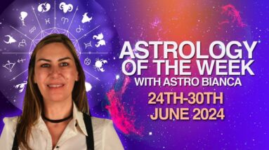 ASTROLOGY OF THE WEEK 24th -  30th JUNE 2024 - with  ASTRO BIANCA